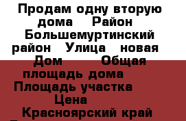 Продам одну вторую дома! › Район ­ Большемуртинский район › Улица ­ новая › Дом ­ 27 › Общая площадь дома ­ 55 › Площадь участка ­ 15 › Цена ­ 700 - Красноярский край, Большемуртинский р-н, Бартат с. Недвижимость » Дома, коттеджи, дачи продажа   . Красноярский край